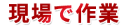 現場で作業